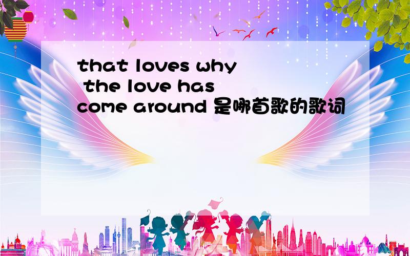 that loves why the love has come around 是哪首歌的歌词