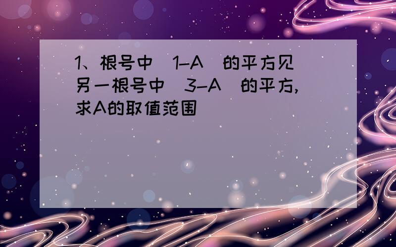 1、根号中（1-A)的平方见另一根号中（3-A)的平方,求A的取值范围