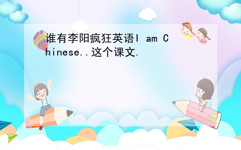 谁有李阳疯狂英语I am Chinese..这个课文.