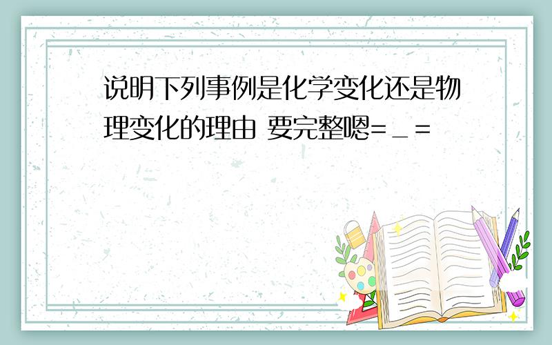 说明下列事例是化学变化还是物理变化的理由 要完整嗯=_=