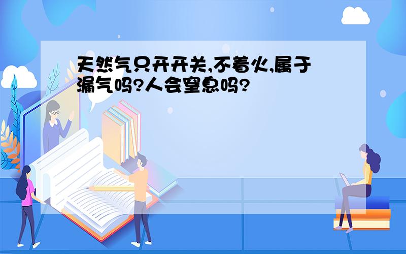 天然气只开开关,不着火,属于漏气吗?人会窒息吗?