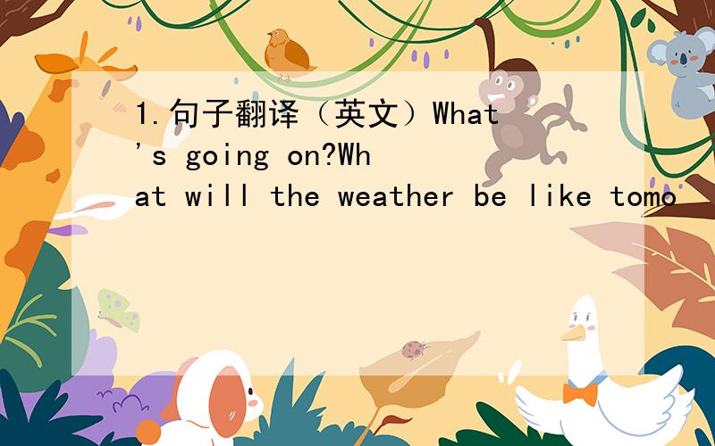 1.句子翻译（英文）What's going on?What will the weather be like tomo