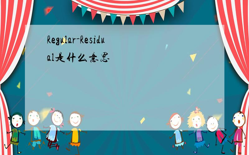 Regular-Residual是什么意思