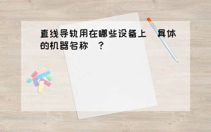 直线导轨用在哪些设备上（具体的机器名称）?