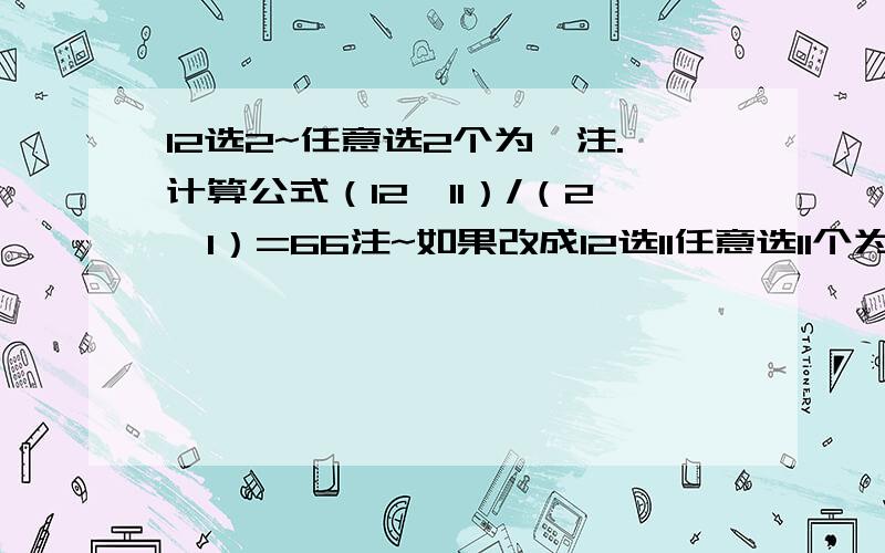 12选2~任意选2个为一注.计算公式（12*11）/（2*1）=66注~如果改成12选11任意选11个为一注计算出来12