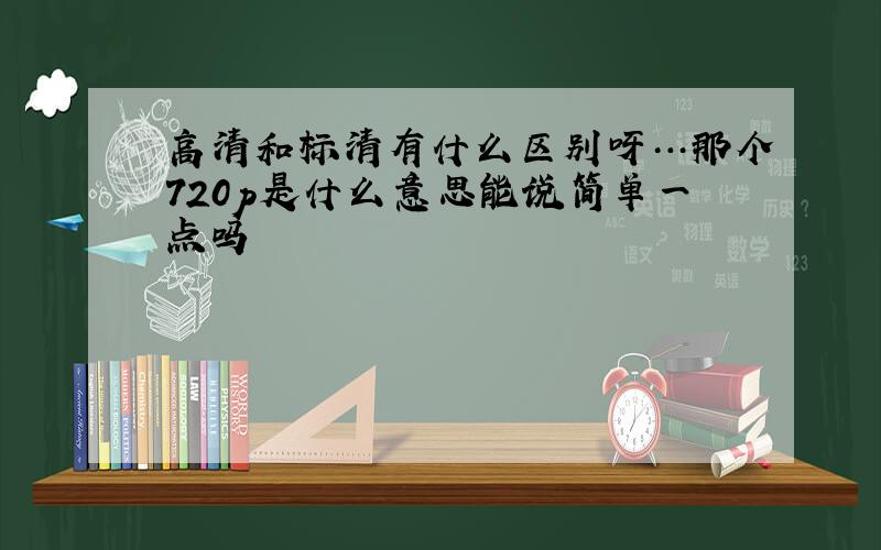 高清和标清有什么区别呀…那个720p是什么意思能说简单一点吗