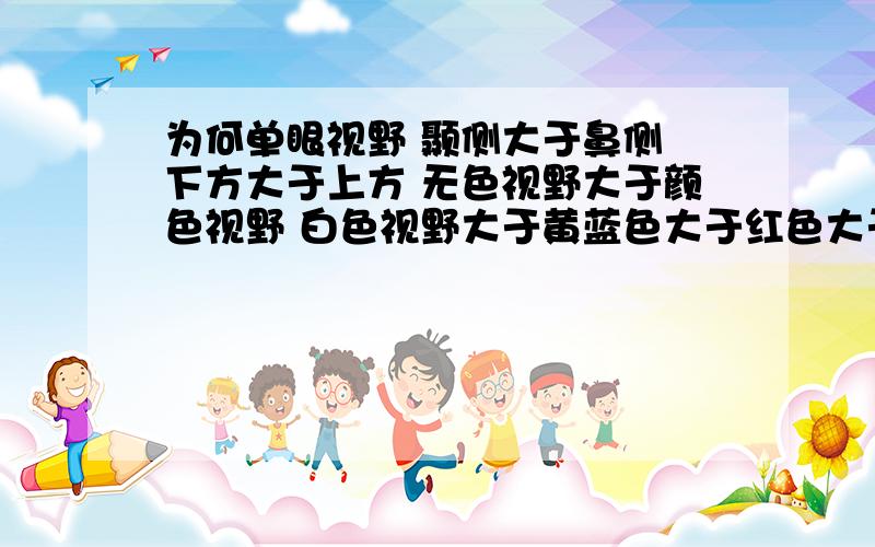 为何单眼视野 颞侧大于鼻侧 下方大于上方 无色视野大于颜色视野 白色视野大于黄蓝色大于红色大于蓝色