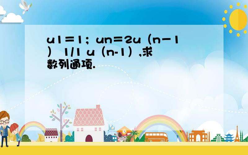 u1＝1；un＝2u（n－1） 1/1 u（n-1）,求数列通项.