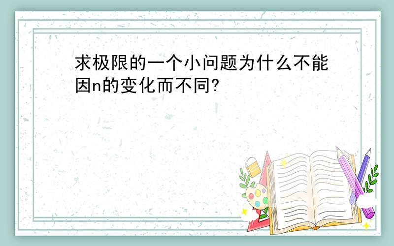 求极限的一个小问题为什么不能因n的变化而不同?