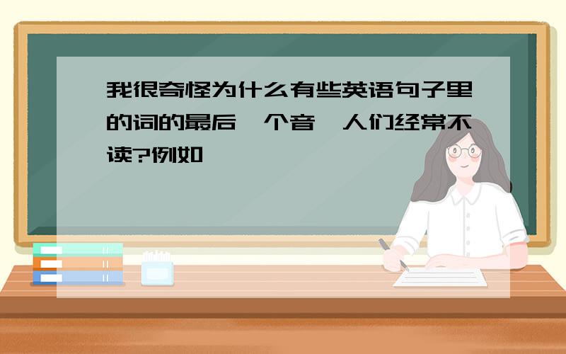 我很奇怪为什么有些英语句子里的词的最后一个音,人们经常不读?例如