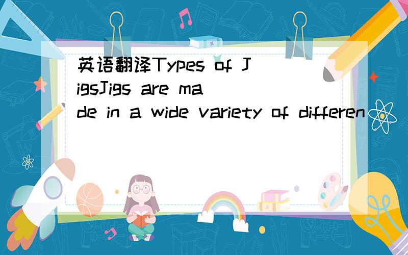 英语翻译Types of JigsJigs are made in a wide variety of differen