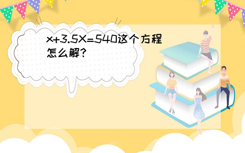 x+3.5X=540这个方程怎么解?