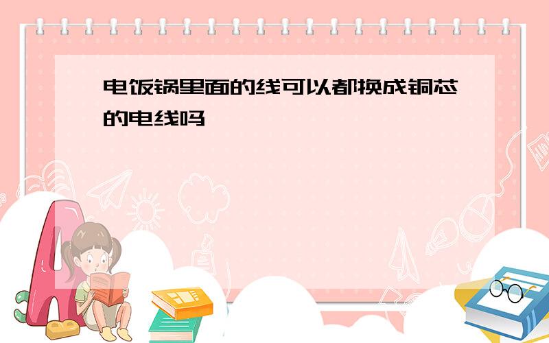 电饭锅里面的线可以都换成铜芯的电线吗