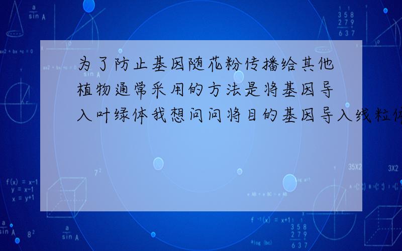 为了防止基因随花粉传播给其他植物通常采用的方法是将基因导入叶绿体我想问问将目的基因导入线粒体行不行