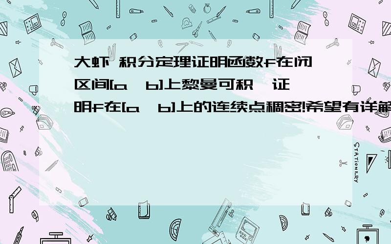 大虾 积分定理证明函数f在闭区间[a,b]上黎曼可积,证明f在[a,b]上的连续点稠密!希望有详解啊 谢谢