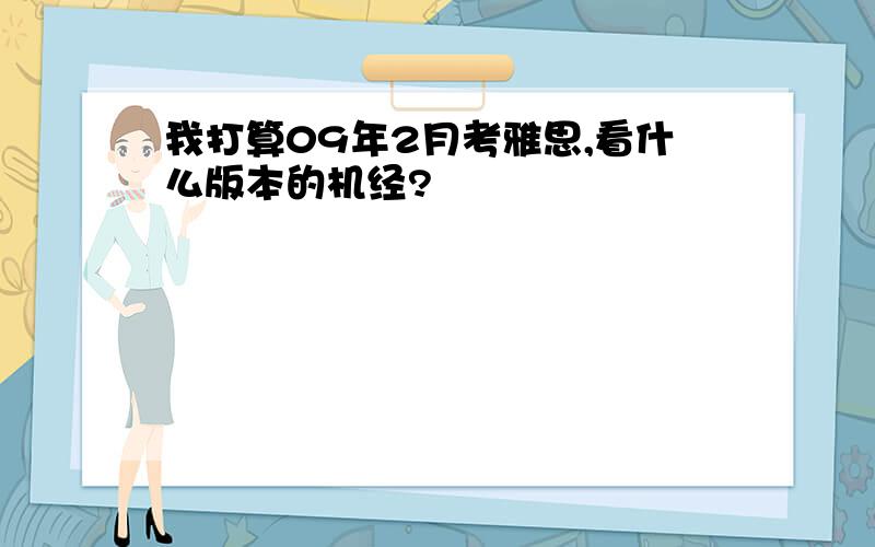 我打算09年2月考雅思,看什么版本的机经?