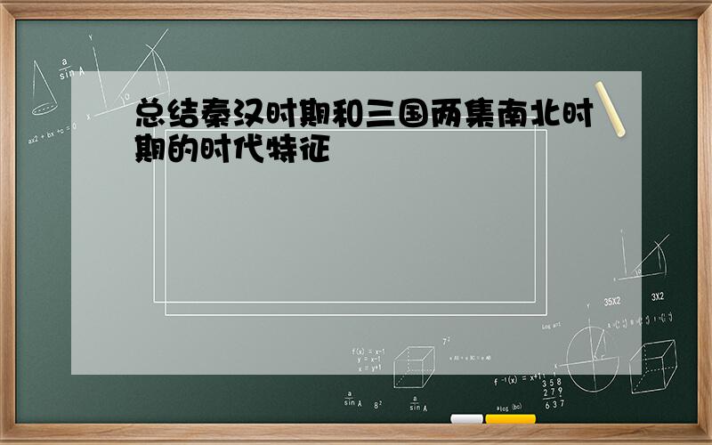 总结秦汉时期和三国两集南北时期的时代特征