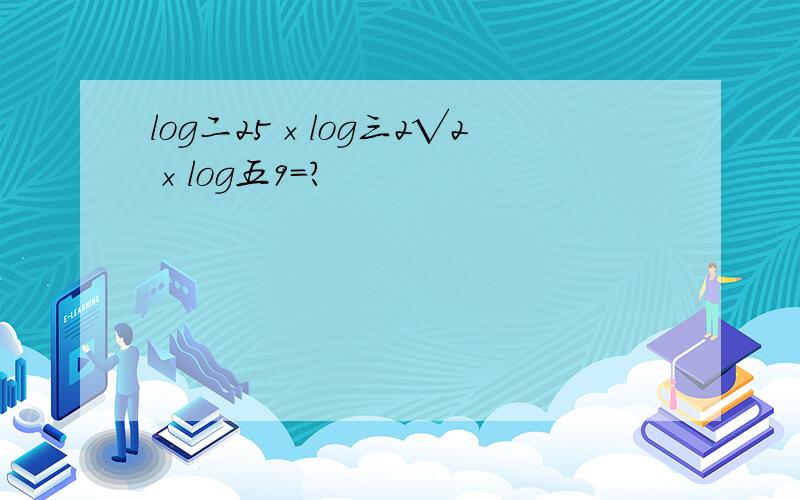 log二25×log三2√2×log五9=?