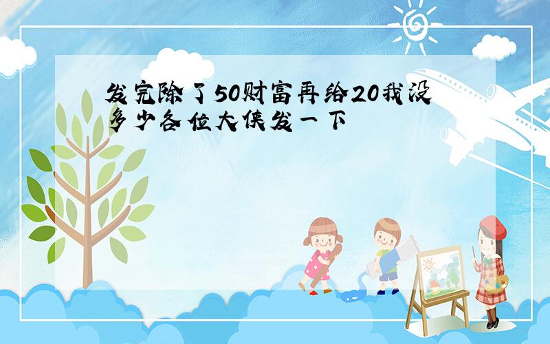 发完除了50财富再给20我没多少各位大侠发一下