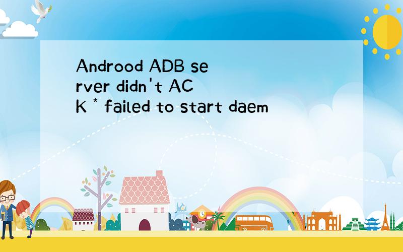 Androod ADB server didn't ACK * failed to start daem