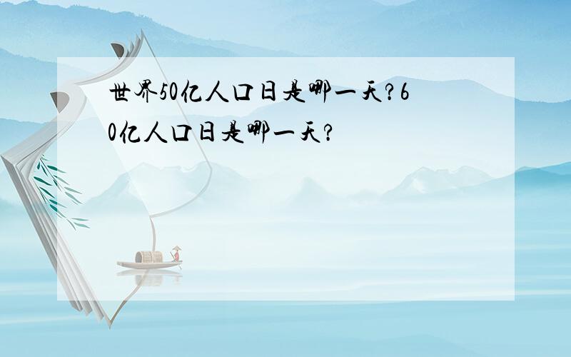 世界50亿人口日是哪一天?60亿人口日是哪一天?