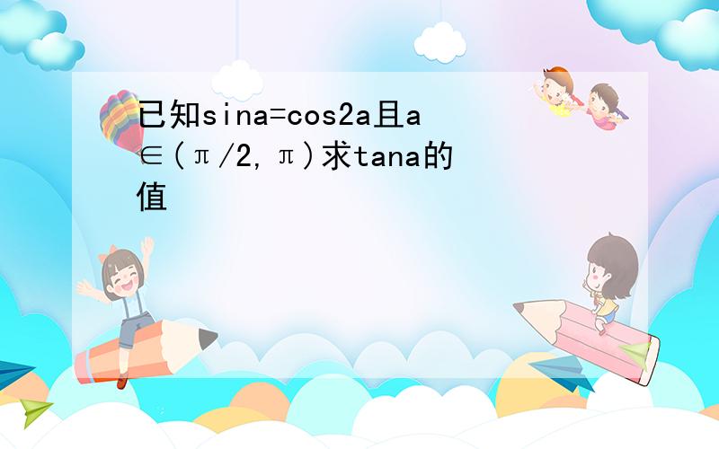 已知sina=cos2a且a∈(π/2,π)求tana的值