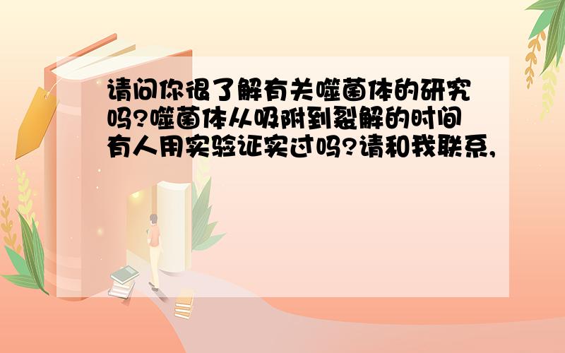 请问你很了解有关噬菌体的研究吗?噬菌体从吸附到裂解的时间有人用实验证实过吗?请和我联系,