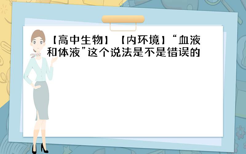 【高中生物】【内环境】“血液和体液”这个说法是不是错误的