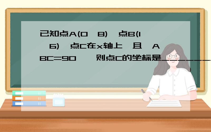 已知点A(0,8),点B(1,6),点C在x轴上,且∠ABC=90°,则点C的坐标是_______?