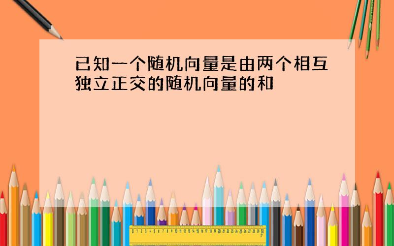 已知一个随机向量是由两个相互独立正交的随机向量的和