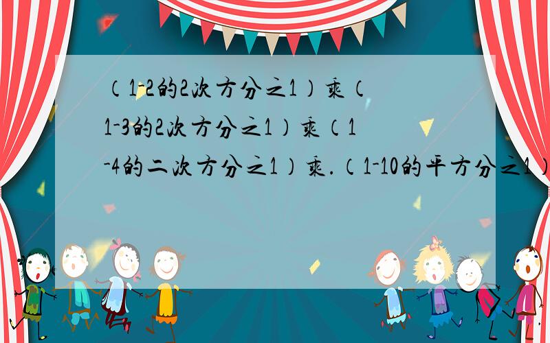 （1-2的2次方分之1）乘（1-3的2次方分之1）乘（1-4的二次方分之1）乘.（1-10的平方分之1）