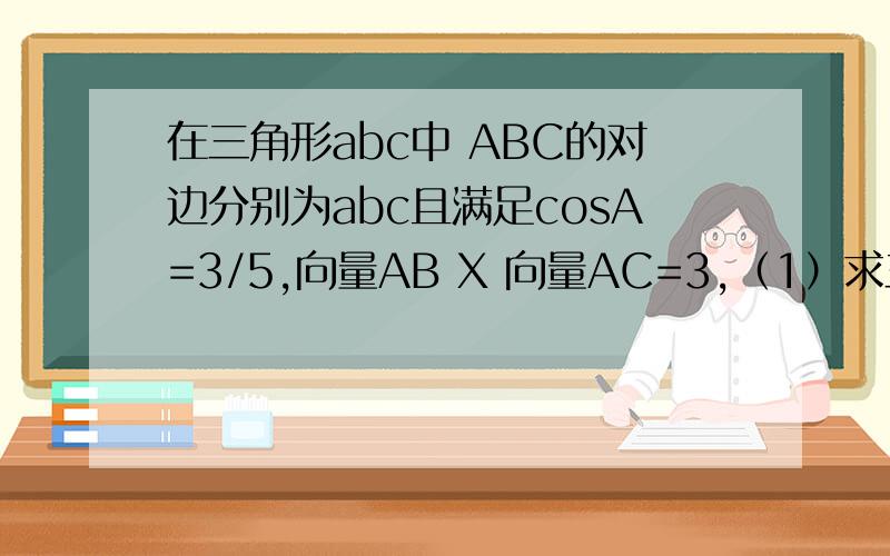 在三角形abc中 ABC的对边分别为abc且满足cosA=3/5,向量AB X 向量AC=3,（1）求三角形abc的面积