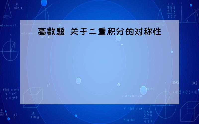 高数题 关于二重积分的对称性