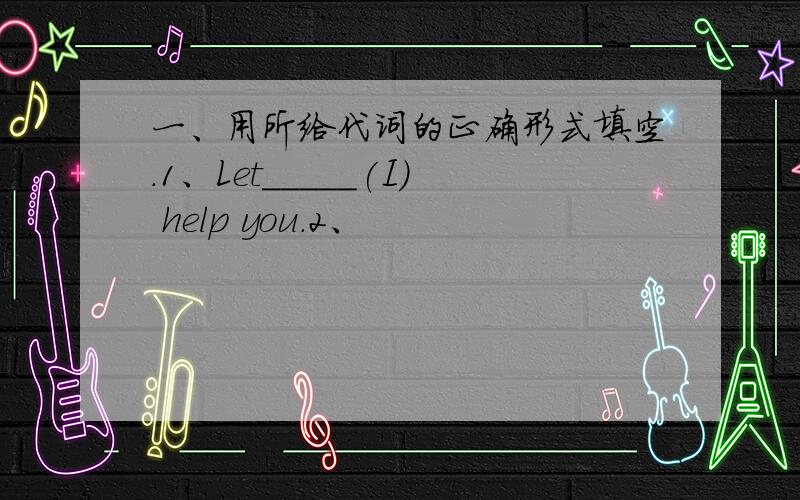 一、用所给代词的正确形式填空.1、Let_____(I) help you.2、