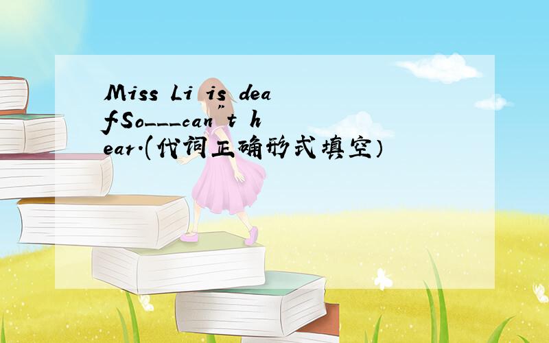 Miss Li is deaf.So___can