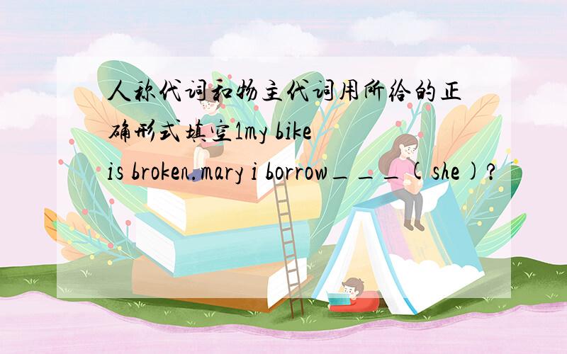 人称代词和物主代词用所给的正确形式填空1my bike is broken.mary i borrow___(she)?