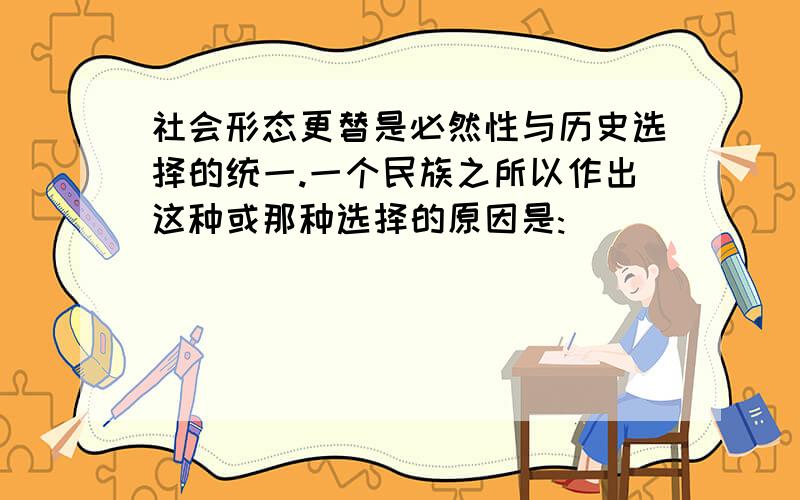 社会形态更替是必然性与历史选择的统一.一个民族之所以作出这种或那种选择的原因是: