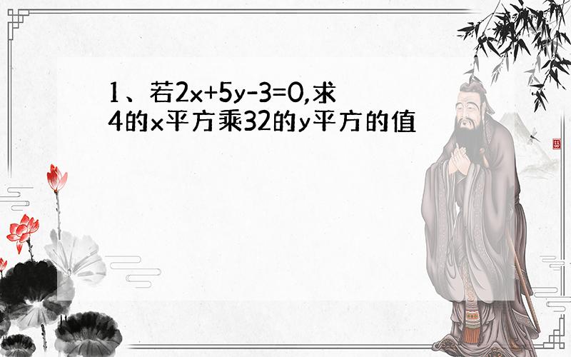 1、若2x+5y-3=0,求4的x平方乘32的y平方的值