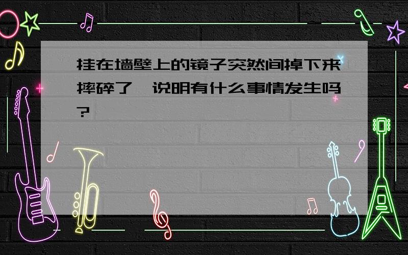 挂在墙壁上的镜子突然间掉下来摔碎了,说明有什么事情发生吗?