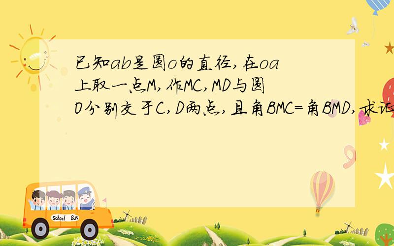 已知ab是圆o的直径,在oa上取一点M,作MC,MD与圆O分别交于C,D两点,且角BMC=角BMD,求证MC=MD