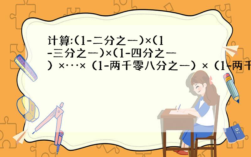 计算:(1-二分之一)×(1-三分之一)×(1-四分之一）×···×（1-两千零八分之一）×（1-两千零九分之一