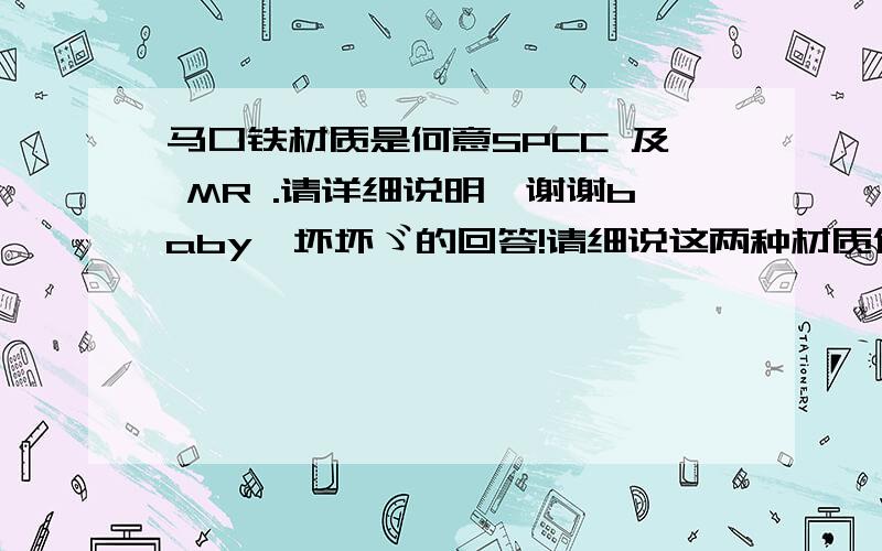 马口铁材质是何意SPCC 及 MR .请详细说明,谢谢baby→坏坏ゞ的回答!请细说这两种材质代表的含义.再谢.