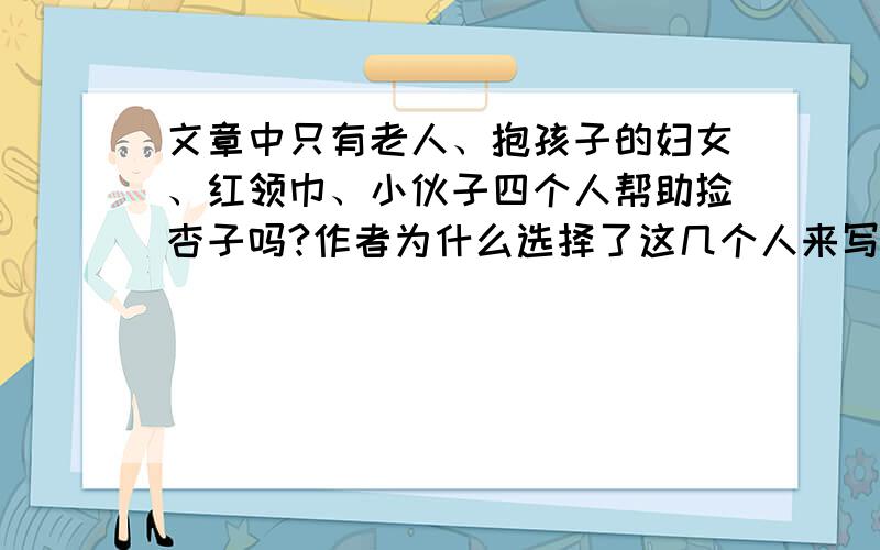 文章中只有老人、抱孩子的妇女、红领巾、小伙子四个人帮助捡杏子吗?作者为什么选择了这几个人来写呢?