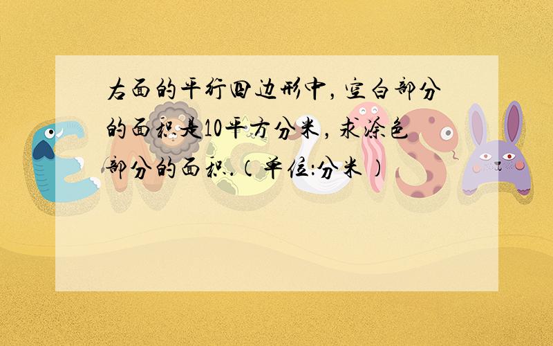 右面的平行四边形中，空白部分的面积是10平方分米，求涂色部分的面积．（单位：分米）