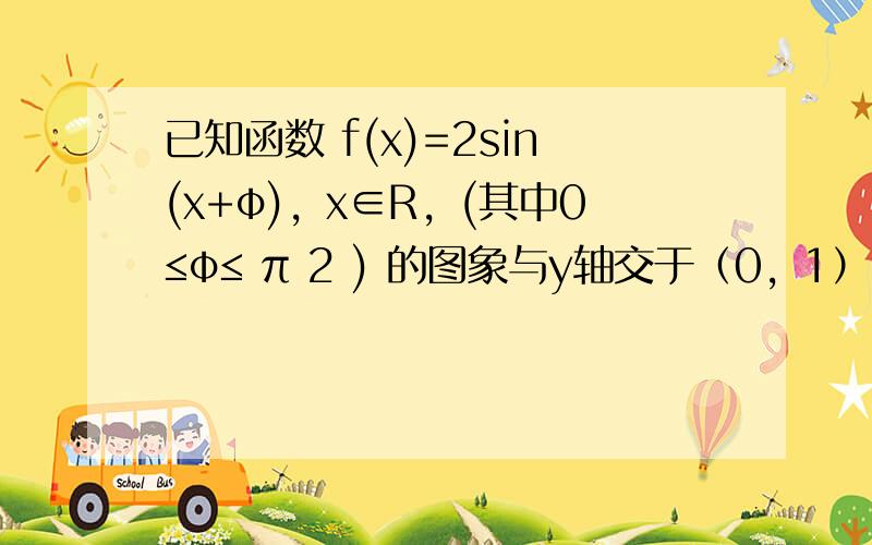 已知函数 f(x)=2sin(x+φ)，x∈R，(其中0≤φ≤ π 2 ) 的图象与y轴交于（0，1）．