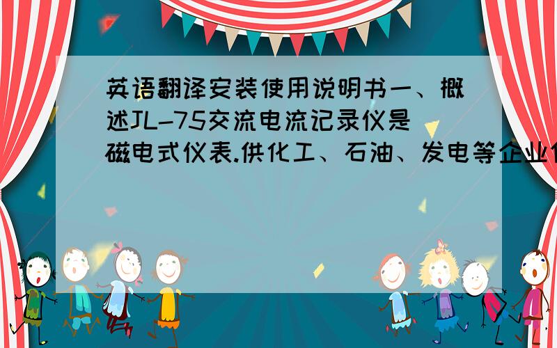 英语翻译安装使用说明书一、概述JL-75交流电流记录仪是磁电式仪表.供化工、石油、发电等企业作自动测量,它可同时记录出电