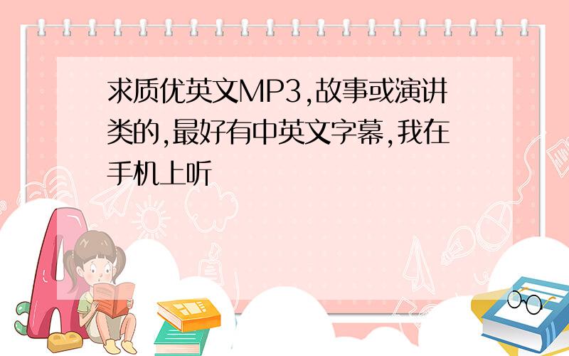 求质优英文MP3,故事或演讲类的,最好有中英文字幕,我在手机上听