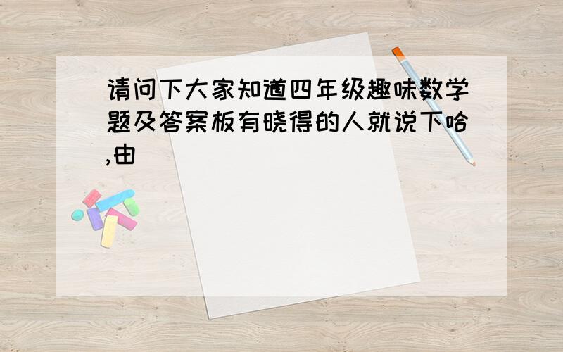 请问下大家知道四年级趣味数学题及答案板有晓得的人就说下哈,由