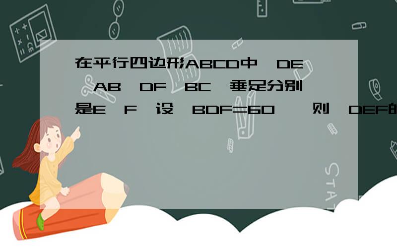 在平行四边形ABCD中,DE⊥AB,DF⊥BC,垂足分别是E、F,设∠BDF=60°,则△DEF的面积和ABCD的面积之