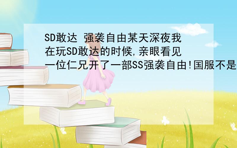 SD敢达 强袭自由某天深夜我在玩SD敢达的时候,亲眼看见一位仁兄开了一部SS强袭自由!国服不是还没有吗?他是不是在搞活动